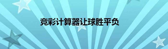 竞彩计算器，让球胜平负比分直播的智慧之选，竞彩计算器，智慧之选，让球胜平负比分尽在掌握