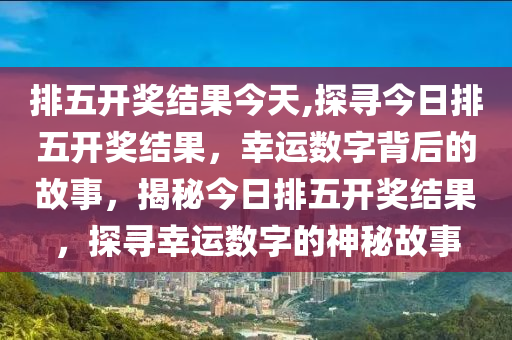 排列五今晚开奖号码揭秘，数字背后的奥秘与期待，揭秘今晚排列五开奖号码，数字背后的期待与奥秘